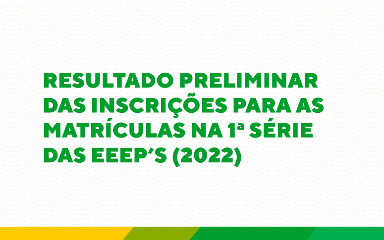 RESULTADO PRELIMINAR das inscrições para as matrículas na 1ª Série das EEEP’s (2022)