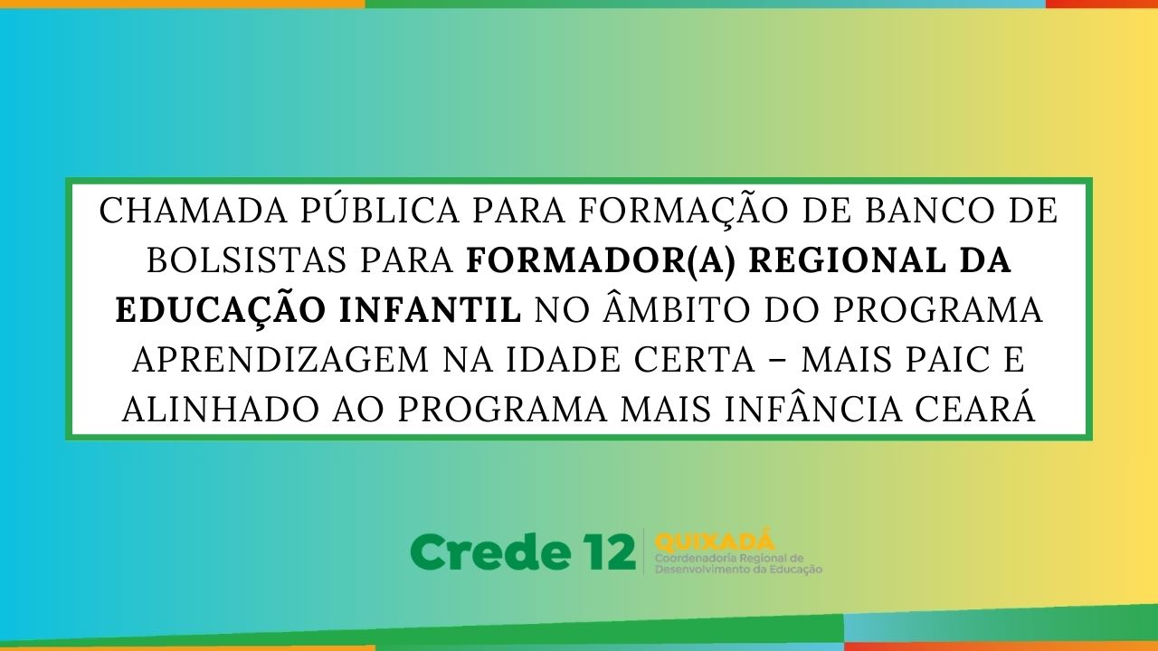 Chamada Pública de Seleção Nº 03/2026 para o Processo Seletivo com vistas à formação de Banco de Bolsistas da Secretaria da Educação do Estado do Ceará (SEDUC | CE), no contexto da Coordenadoria Regional de Desenvolvimento da Educação – CREDE 12, no âmbito do Programa Aprendizagem na Idade Certa – MAIS PAIC e alinhado ao Programa Mais Infância Ceará.