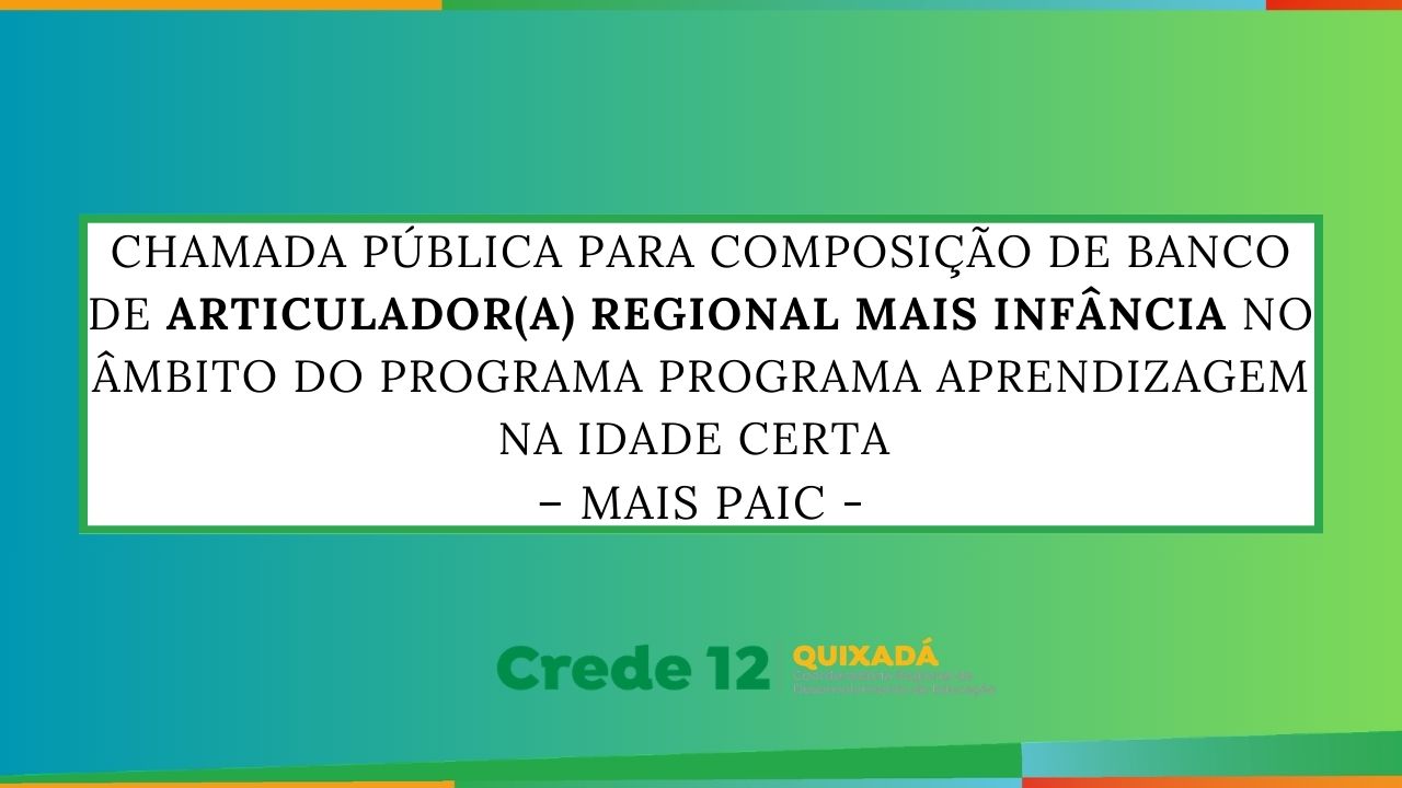 Chamada Pública para composição de Banco de Bolsistas da Secretaria da Educação do Estado do Ceará (SEDUC | CE), no contexto da Coordenadoria Regional de Desenvolvimento da Educação – CREDE 12, no âmbito do Programa Programa Aprendizagem na Idade Certa – MAIS PAIC